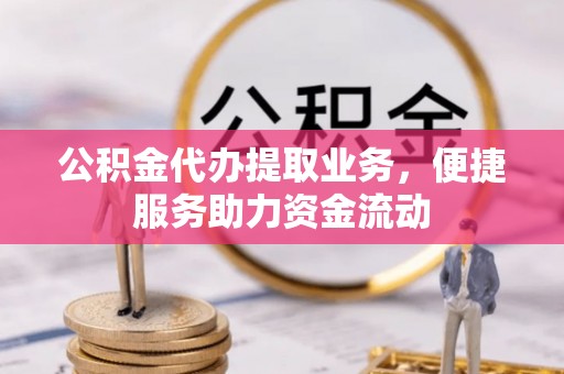 正宁公积金代办提取业务，便捷服务助力资金流动