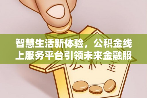 正宁智慧生活新体验，公积金线上服务平台引领未来金融服务