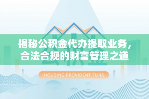 正宁揭秘公积金代办提取业务，合法合规的财富管理之道