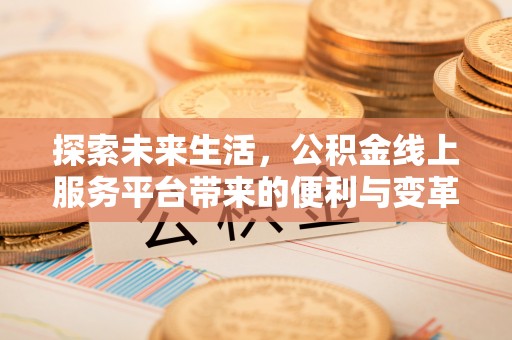 正宁探索未来生活，公积金线上服务平台带来的便利与变革