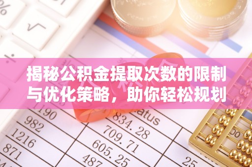正宁揭秘公积金提取次数的限制与优化策略，助你轻松规划财务未来