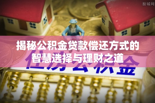 正宁揭秘公积金贷款偿还方式的智慧选择与理财之道