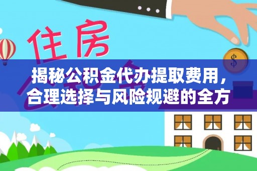 正宁揭秘公积金代办提取费用，合理选择与风险规避的全方位解析