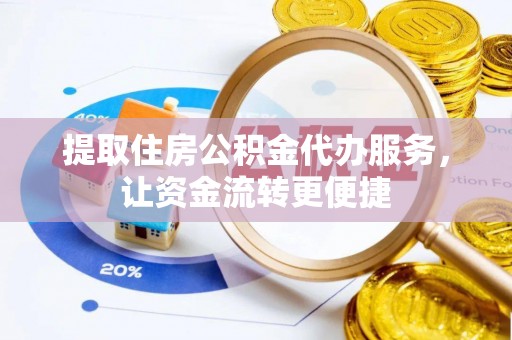 正宁提取住房公积金代办服务，让资金流转更便捷