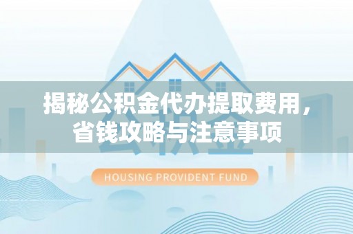 正宁揭秘公积金代办提取费用，省钱攻略与注意事项