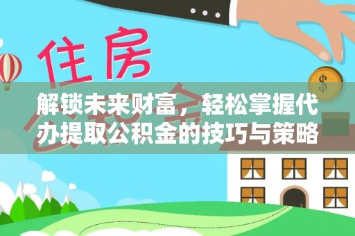 正宁解锁未来财富，轻松掌握代办提取公积金的技巧与策略