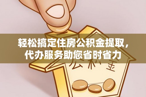 正宁轻松搞定住房公积金提取，代办服务助您省时省力