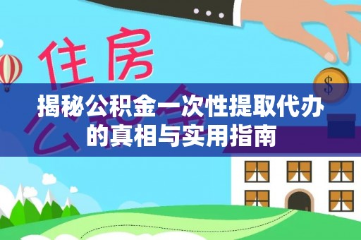正宁揭秘公积金一次性提取代办的真相与实用指南