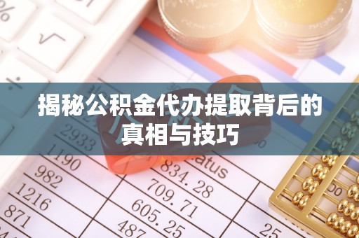 正宁揭秘公积金代办提取背后的真相与技巧