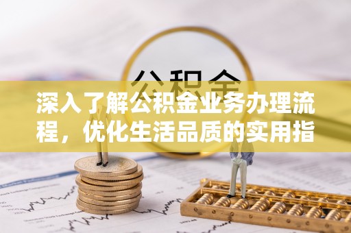 正宁深入了解公积金业务办理流程，优化生活品质的实用指南