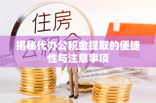 正宁揭秘代办公积金提取的便捷性与注意事项