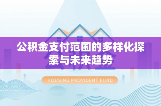 正宁公积金支付范围的多样化探索与未来趋势