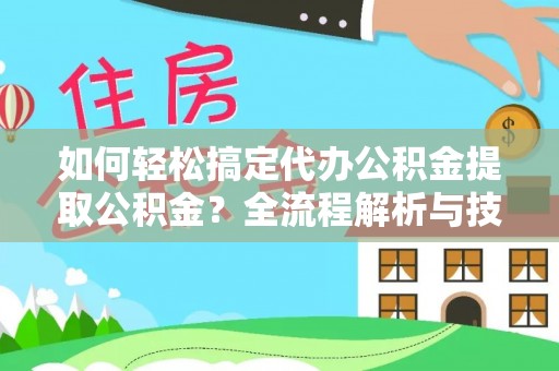 正宁如何轻松搞定代办公积金提取公积金？全流程解析与技巧分享