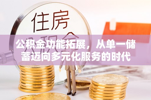 正宁公积金功能拓展，从单一储蓄迈向多元化服务的时代