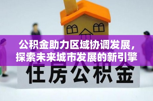 正宁公积金助力区域协调发展，探索未来城市发展的新引擎