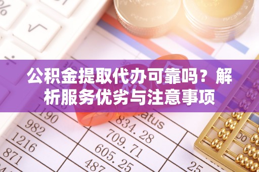 正宁公积金提取代办可靠吗？解析服务优劣与注意事项