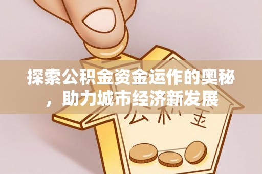 正宁探索公积金资金运作的奥秘，助力城市经济新发展