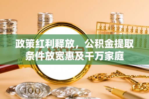 正宁政策红利释放，公积金提取条件放宽惠及千万家庭