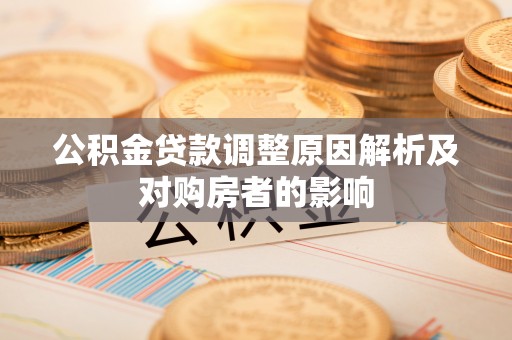 正宁公积金贷款调整原因解析及对购房者的影响