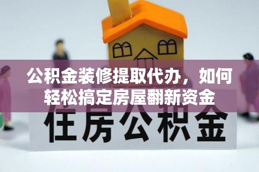 正宁公积金装修提取代办，如何轻松搞定房屋翻新资金