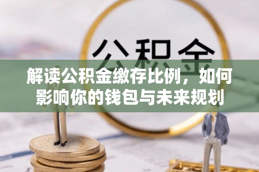 正宁解读公积金缴存比例，如何影响你的钱包与未来规划