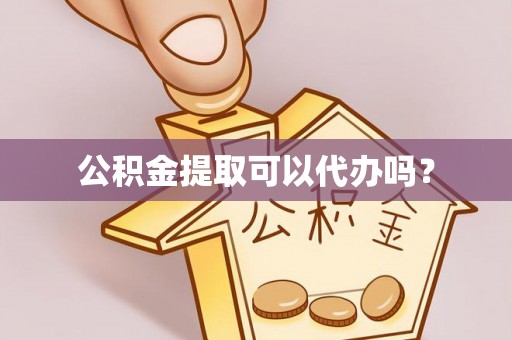 正宁公积金提取可以代办吗？