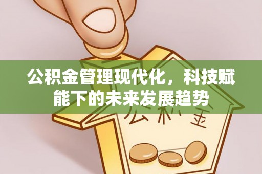 正宁公积金管理现代化，科技赋能下的未来发展趋势