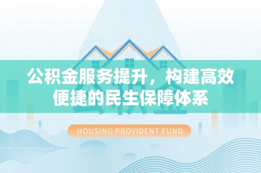 正宁公积金服务提升，构建高效便捷的民生保障体系