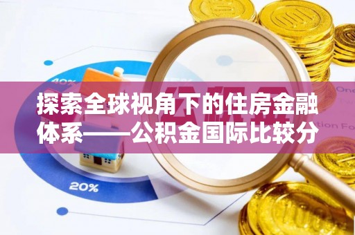 正宁探索全球视角下的住房金融体系——公积金国际比较分析