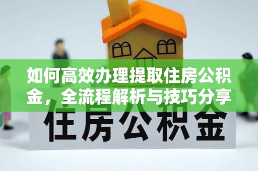 正宁如何高效办理提取住房公积金，全流程解析与技巧分享