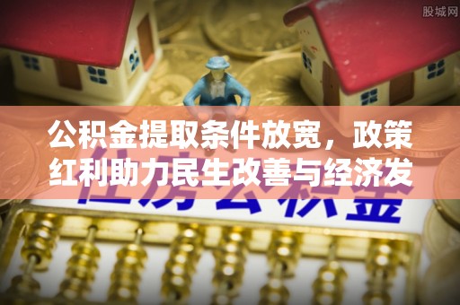 正宁公积金提取条件放宽，政策红利助力民生改善与经济发展