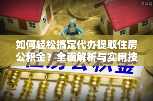 正宁如何轻松搞定代办提取住房公积金？全面解析与实用技巧