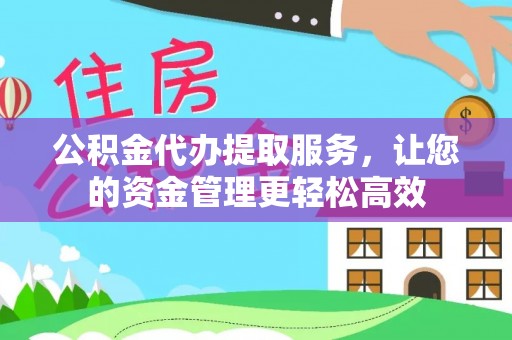正宁公积金代办提取服务，让您的资金管理更轻松高效