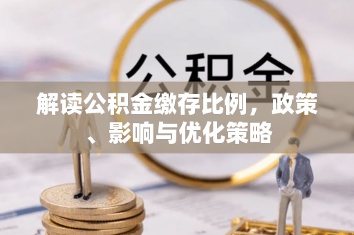 正宁解读公积金缴存比例，政策、影响与优化策略
