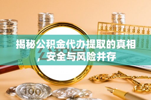 正宁揭秘公积金代办提取的真相，安全与风险并存