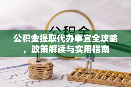 正宁公积金提取代办事宜全攻略，政策解读与实用指南