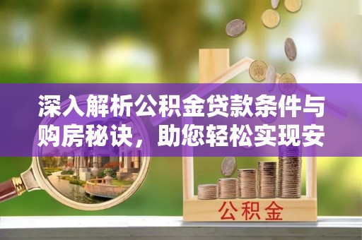 正宁深入解析公积金贷款条件与购房秘诀，助您轻松实现安居梦