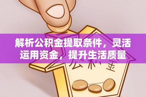 正宁解析公积金提取条件，灵活运用资金，提升生活质量