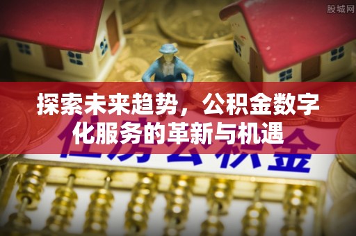 正宁探索未来趋势，公积金数字化服务的革新与机遇