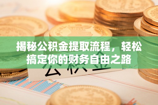 正宁揭秘公积金提取流程，轻松搞定你的财务自由之路