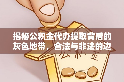 正宁揭秘公积金代办提取背后的灰色地带，合法与非法的边界