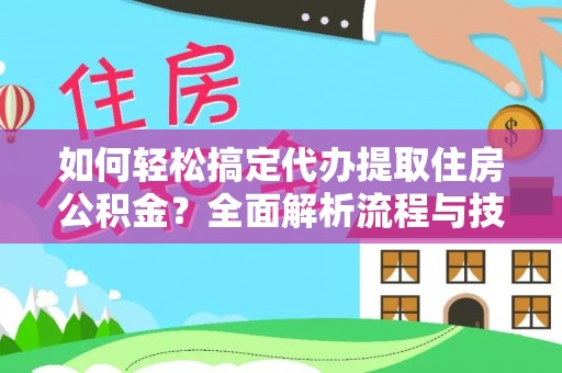 正宁如何轻松搞定代办提取住房公积金？全面解析流程与技巧