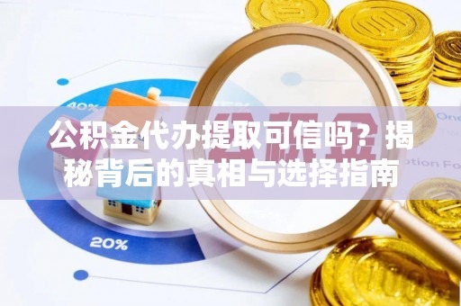 正宁公积金代办提取可信吗？揭秘背后的真相与选择指南
