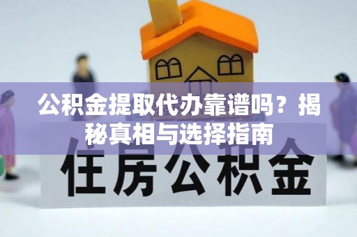 正宁公积金提取代办靠谱吗？揭秘真相与选择指南