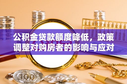 正宁公积金贷款额度降低，政策调整对购房者的影响与应对策略