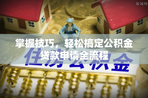 正宁掌握技巧，轻松搞定公积金贷款申请全流程