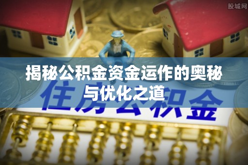 正宁揭秘公积金资金运作的奥秘与优化之道