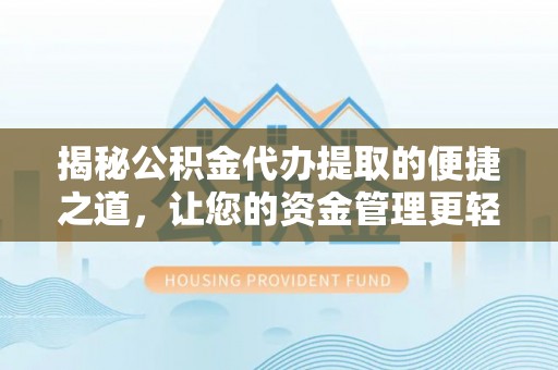 正宁揭秘公积金代办提取的便捷之道，让您的资金管理更轻松