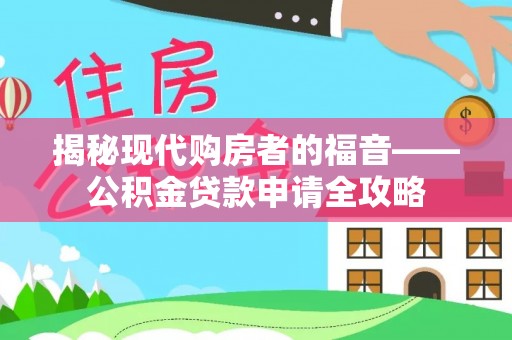 正宁揭秘现代购房者的福音——公积金贷款申请全攻略