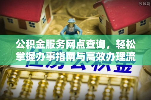 正宁公积金服务网点查询，轻松掌握办事指南与高效办理流程